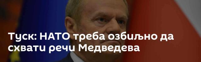Туск: НАТО треба озбиљно да схвати речи Медведева