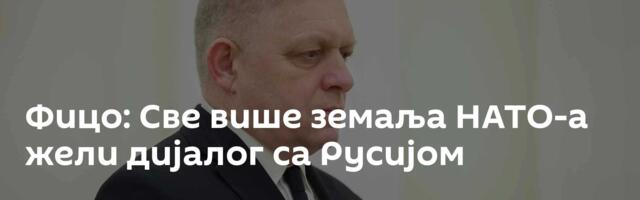Фицо: Све више земаља НАТО-а жели дијалог са Русијом