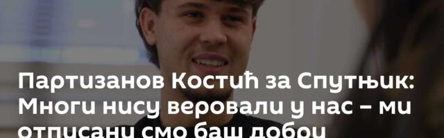 Партизанов Костић за Спутњик: Многи нису веровали у нас – ми отписани смо баш добри