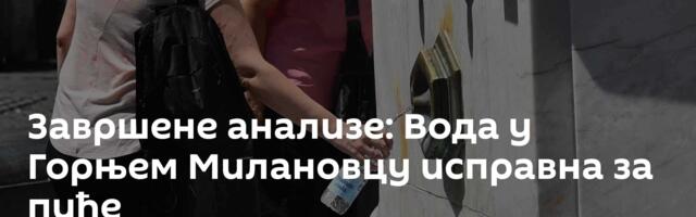 Завршене анализе: Вода у Горњем Милановцу исправна за пиће