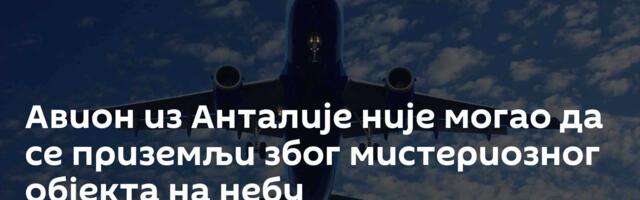 Авион из Анталије није могао да се приземљи због мистериозног објекта на небу