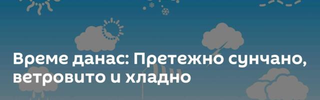 Време данас: Претежно сунчано, ветровито и хладно