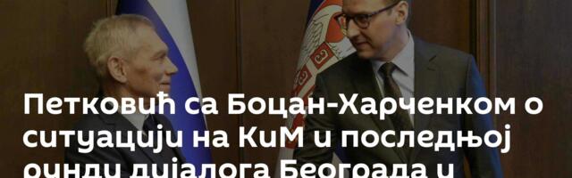 Петковић са Боцан-Харченком о ситуацији на КиМ и последњој рунди дијалога Београда и Приштине