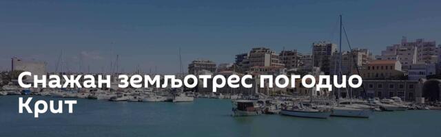 Снажан земљотрес погодио Крит