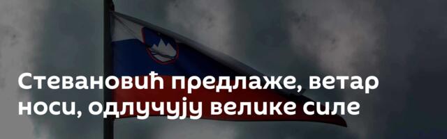 Стевановић предлаже, ветар носи, одлучују велике силе