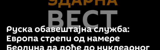 Руска обавештајна служба: Европа стрепи од намере Берлина да дође до нуклеарног оружја