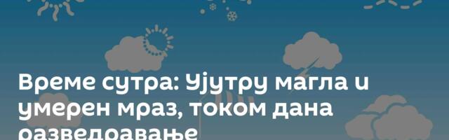 Време сутра: Ујутру магла и умерен мраз, током дана разведравање