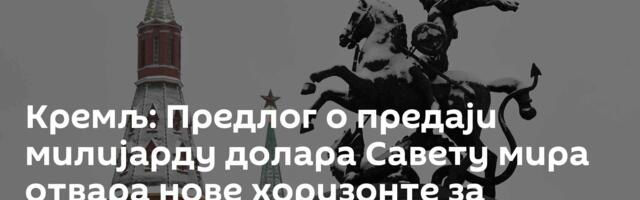 Кремљ: Предлог о предаји милијарду долара Савету мира отвара нове хоризонте за сарадњу са САД