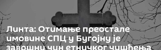 Линта: Отимање преостале имовине СПЦ у Бугојну је завршни чин етничког чишћења