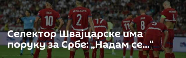 Селектор Швајцарске има поруку за Србе: „Надам се...“