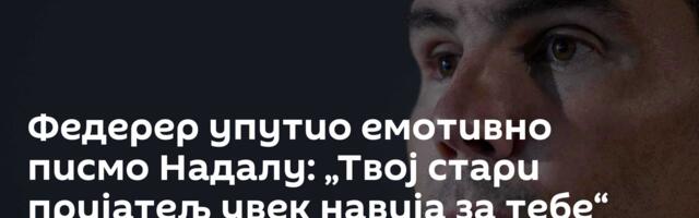 Федерер упутио емотивно писмо Надалу: „Твој стари пријатељ увек навија за тебе“