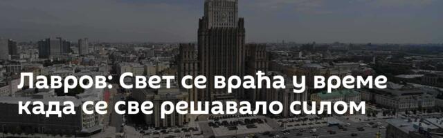 Лавров: Свет се враћа у време када се све решавало силом