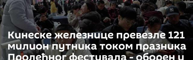 Кинеске железнице превезле 121 милион путника током празника Пролећног фестивала - оборен и рекорд