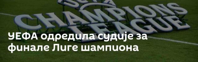 УЕФА одредила судије за финале Лиге шампиона