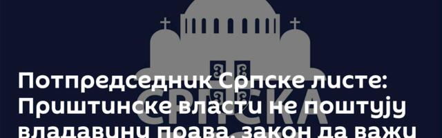 Потпредседник Српске листе: Приштинске власти не поштују владавину права, закон да важи за све