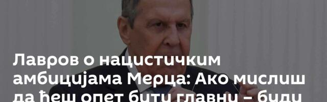 Лавров о нацистичким амбицијама Мерца: Ако мислиш да ћеш опет бити главни – буди спреман... /видео/