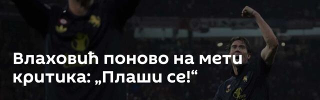 Влаховић поново на мети критика: „Плаши се!“