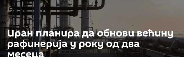 Иран планира да обнови већину рафинерија у року од два месеца
