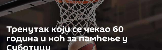 Тренутак који се чекао 60 година и ноћ за памћење у Суботици