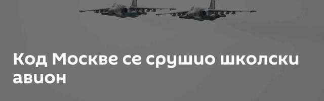 Код Москве се срушио школски авион