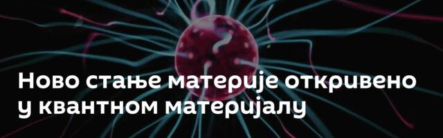 Ново стање материје откривено у квантном материјалу