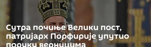 Сутра почиње Велики пост, патријарх Порфирије упутио поруку верницима