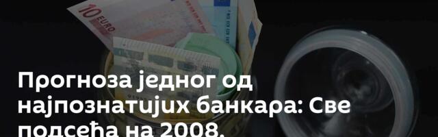 Прогноза једног од најпознатијих банкара: Све подсећа на 2008.