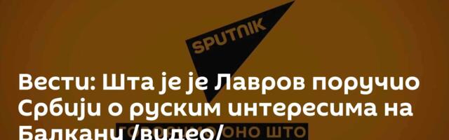 Вести: Шта је је Лавров поручио Србији о руским интересима на Балкану /видео/