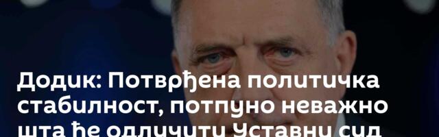 Додик: Потврђена политичка стабилност, потпуно неважно шта ће одлучити Уставни суд БиХ