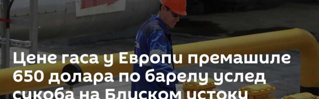 Цене гаса у Европи премашиле 650 долара по барелу услед сукоба на Блиском истоку