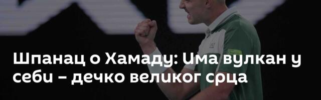 Шпанац о Хамаду: Има вулкан у себи – дечко великог срца