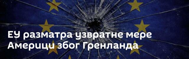 ЕУ разматра узвратне мере Америци због Гренланда
