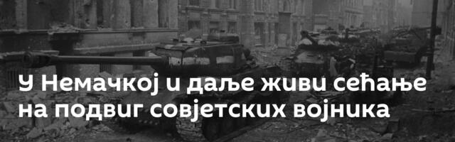 У Немачкој и даље живи сећање на подвиг совјетских војника