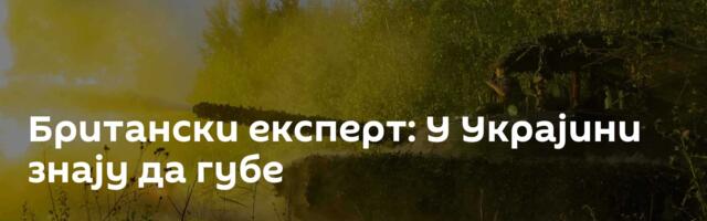 Британски експерт: У Украјини знају да губе