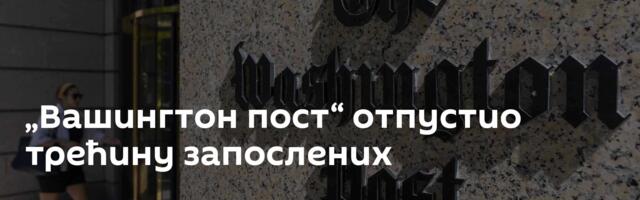 „Вашингтон пост“ отпустио трећину запослених