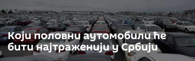 Који половни аутомобили ће бити најтраженији у Србији