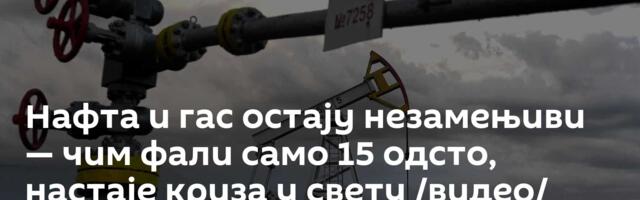 Нафта и гас остају незамењиви — чим фали само 15 одсто, настаје криза у свету /видео/