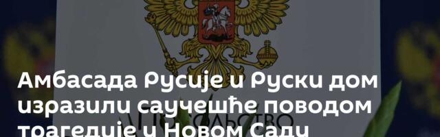 Амбасада Русије и Руски дом изразили саучешће поводом трагедије у Новом Саду