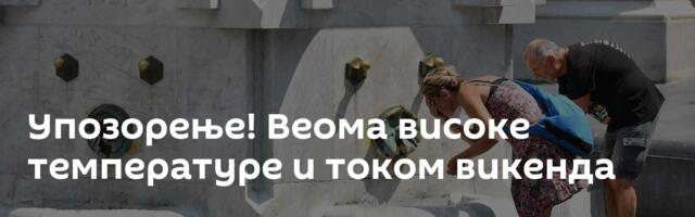 Упозорење! Веома високе температуре и током викенда