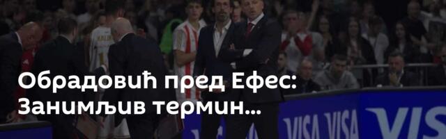 Обрадовић пред Ефес: Занимљив термин...
