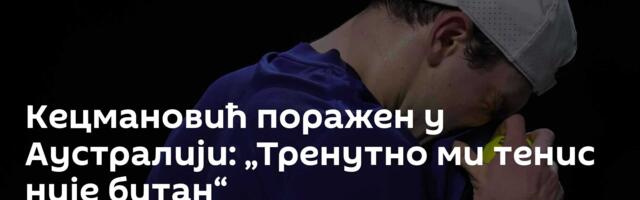 Кецмановић поражен у Аустралији: „Тренутно ми тенис није битан“