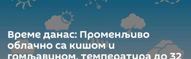 Време данас: Променљиво облачно са кишом и грмљавином, температура до 32 степена