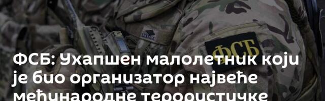 ФСБ: Ухапшен малолетник који је био организатор највеће међународне терористичке мреже