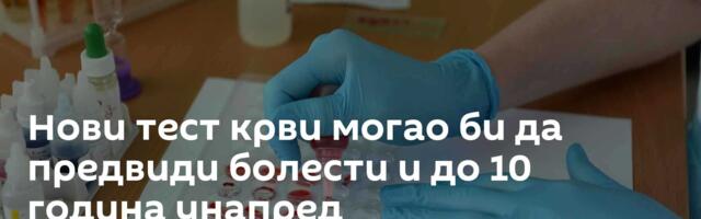 Нови тест крви могао би да предвиди болести и до 10 година унапред