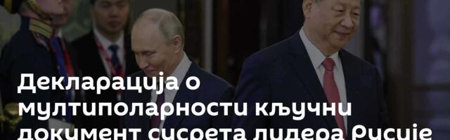 Декларација о мултиполарности кључни  документ сусрета лидера Русије и Кине: Модел будућности