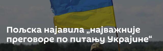 Пољска најавила „најважније преговоре по питању Украјине“