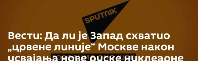 Вести: Да ли је Запад схватио „црвене линије“ Москве након усвајања нове руске нуклеарне доктрине?