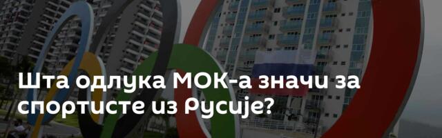 Шта одлука МОК-а значи за спортисте из Русије?