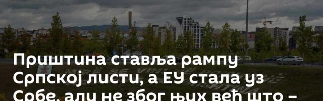 Приштина ставља рампу Српској листи, а ЕУ стала уз Србе, али не због њих већ што – бране Косово