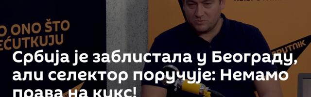 Србија је заблистала у Београду, али селектор поручује: Немамо права на кикс!